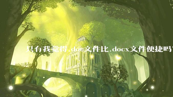 只有我觉得.doc文件比.docx文件便捷吗？