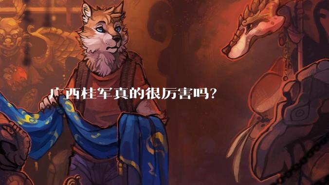 广西桂军真的很厉害吗？