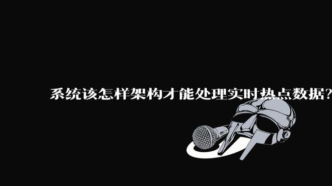 系统该怎样架构才能处理实时热点数据？