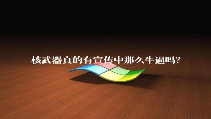 核武器真的有宣传中那么牛逼吗？