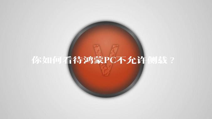 你如何看待鸿蒙PC不允许侧载?