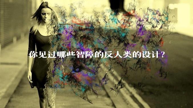 你见过哪些智障的反人类的设计？